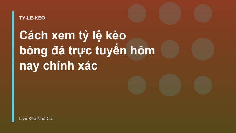 Cách xem tỷ lệ kèo bóng đá trực tuyến hôm nay chính xác