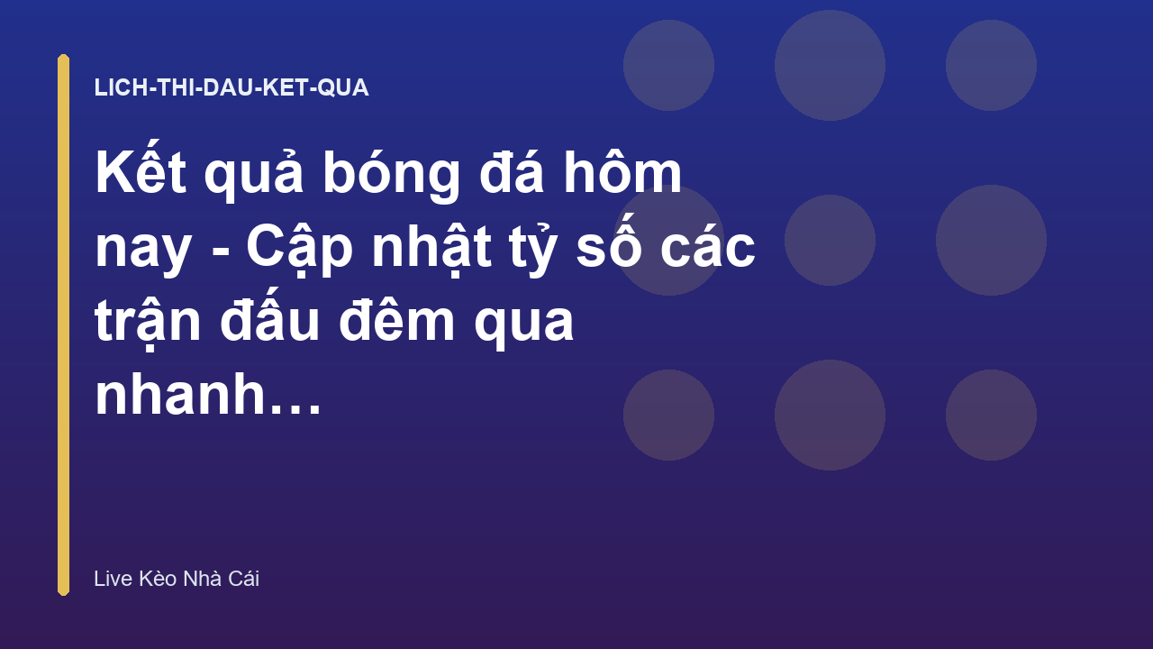 Kết quả bóng đá hôm nay - Cập nhật tỷ số các trận đấu đêm qua nhanh nhất