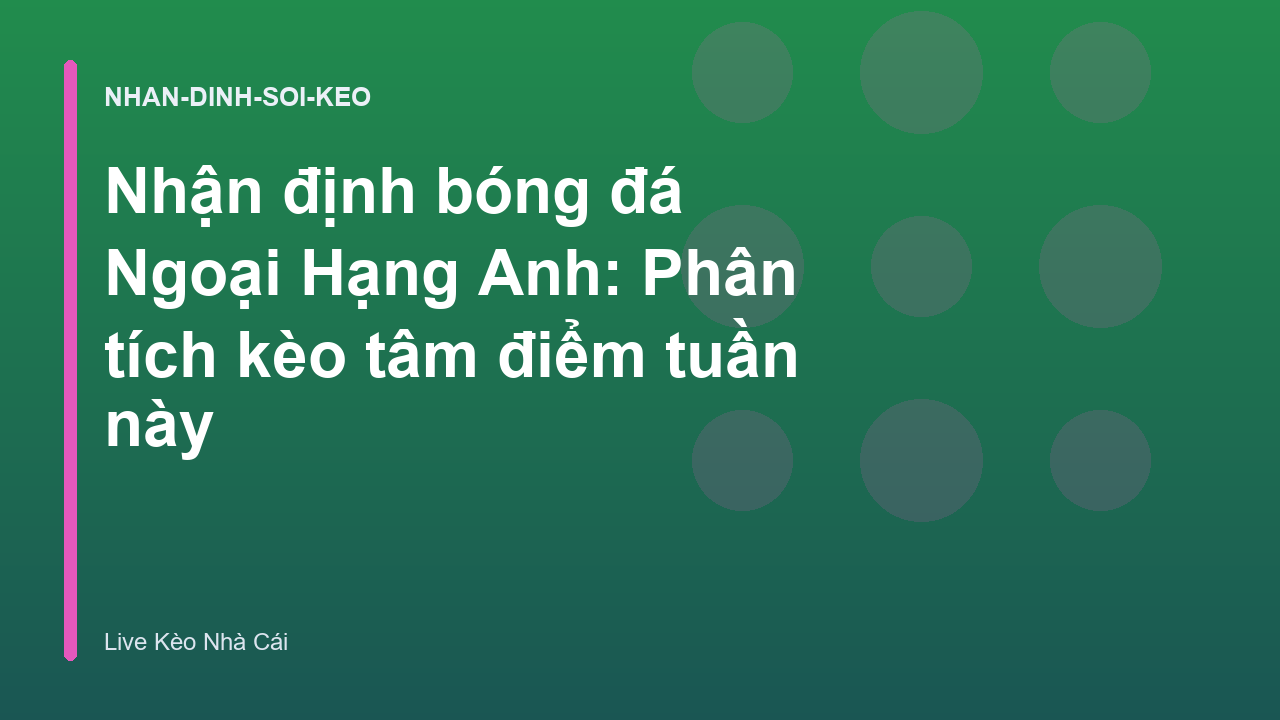 Nhận định bóng đá Ngoại Hạng Anh: Phân tích kèo tâm điểm tuần này