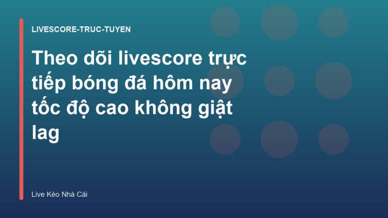 Theo dõi livescore trực tiếp bóng đá hôm nay tốc độ cao không giật lag